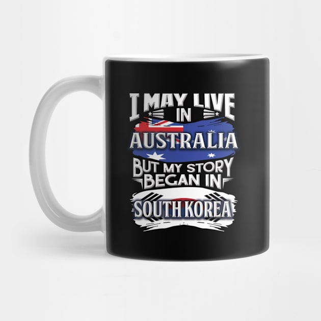 I May Live In Australia But My Story Began In South Korea - Gift For South Korean With South Korean Flag Heritage Roots From South Korea by giftideas